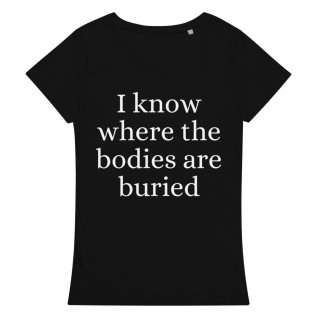 I Know Where The Bodies Are Buried Women's Organic T-Shirt