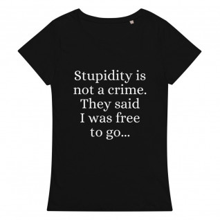 Stupidity Is Not A Crime They Said I Was Free To Go Women's Organic T-Shirt
