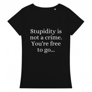 Stupidity Is Not A Crime You're Free To Go Women's Organic T-Shirt