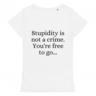 Stupidity is Not a Crime You're Free to Go Women's Organic T-Shirt