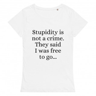 Stupidity is Not a Crime They Said I Was Free to Go Women's Organic T-Shirt