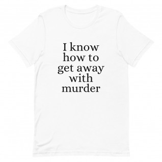 I Know How to Get Away with Murder Unisex T-Shirt