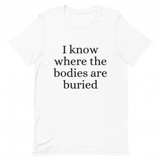 I Know Where the Bodies are Buried Unisex T-Shirt