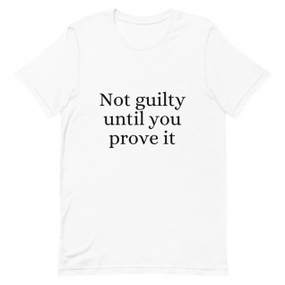 Not Guilty Until You Prove It Unisex T-Shirt