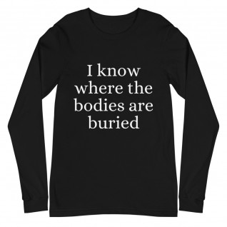 I Know Where the Bodies are Buried Unisex Long Sleeve Tee