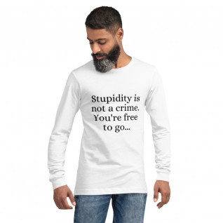Stupidity is Not a Crime You're Free to Go Unisex Long Sleeve Tee