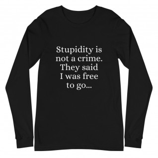 Stupidity is Not a Crime They Said I Was Free to Go Unisex Long Sleeve Tee