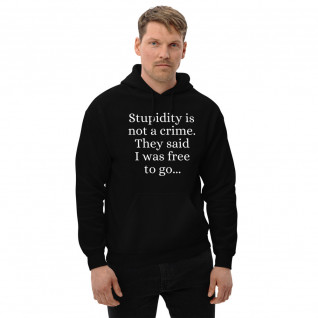 Stupidity is Not a Crime They Said I Was Free to Go Unisex Hoodie