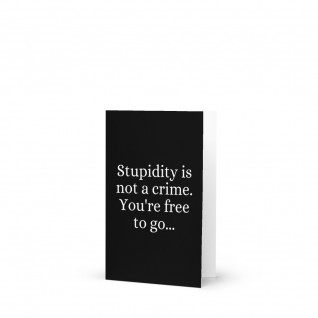 Stupidity is Not a Crime You're Free to Go Greetings Card