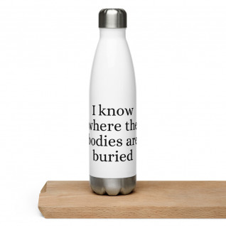 I Know Where the Bodies are Buried Stainless Steel Water Bottle