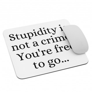 Stupidity is Not a Crime You're Free to Go Mouse Pad