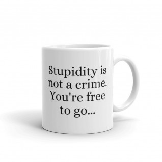 Stupidity is Not a Crime You're Free to Go Mug